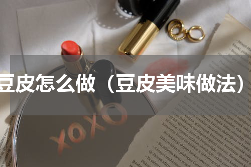 豆皮怎么做（豆皮美味做法）