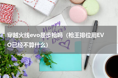 穿越火线evo是步枪吗（枪王排位用EVO已经不算什么）