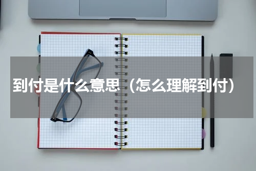 到付是什么意思（怎么理解到付）