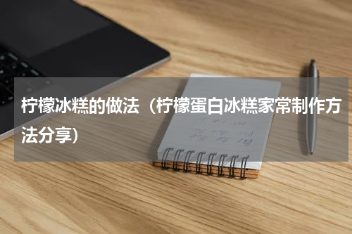 柠檬冰糕的做法（柠檬蛋白冰糕家常制作方法分享）