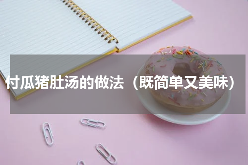 付瓜猪肚汤的做法（既简单又美味）