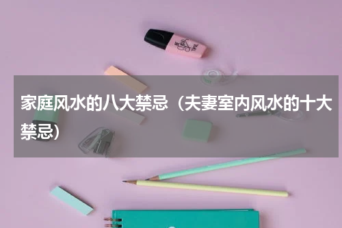 家庭风水的八大禁忌（夫妻室内风水的十大禁忌）