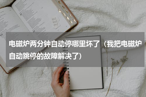 电磁炉两分钟自动停哪里坏了（我把电磁炉自动跳停的故障解决了）