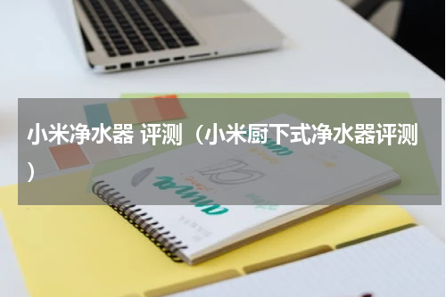 小米净水器 评测（小米厨下式净水器评测）