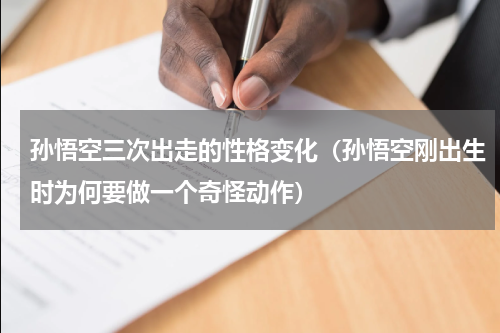 孙悟空三次出走的性格变化（孙悟空刚出生时为何要做一个奇怪动作）
