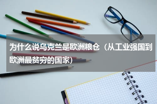 为什么说乌克兰是欧洲粮仓（从工业强国到欧洲最贫穷的国家）