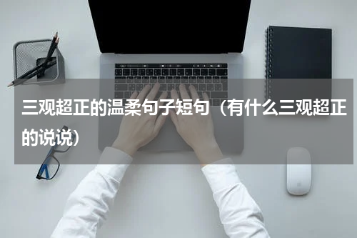 三观超正的温柔句子短句（有什么三观超正的说说）