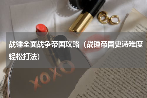 战锤全面战争帝国攻略（战锤帝国史诗难度轻松打法）