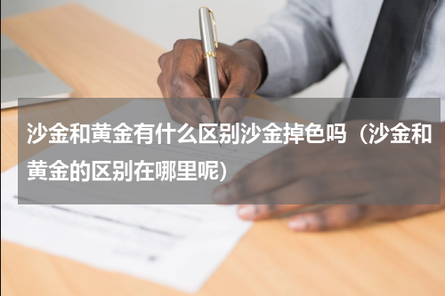 沙金和黄金有什么区别沙金掉色吗（沙金和黄金的区别在哪里呢）