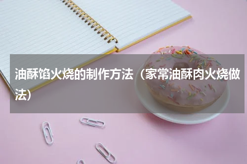 油酥馅火烧的制作方法（家常油酥肉火烧做法）
