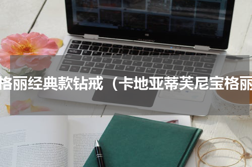 宝格丽经典款钻戒（卡地亚蒂芙尼宝格丽）