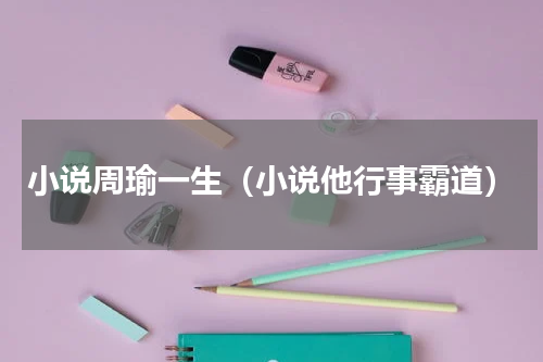 小说周瑜一生（小说他行事霸道）