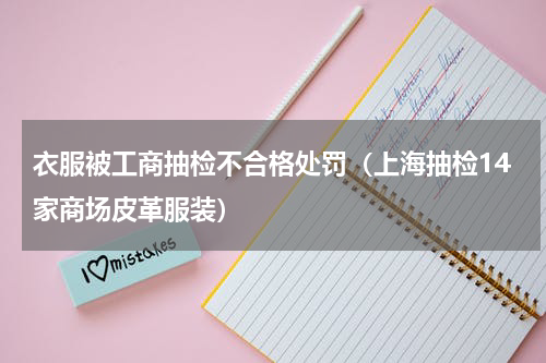衣服被工商抽检不合格处罚（上海抽检14家商场皮革服装）