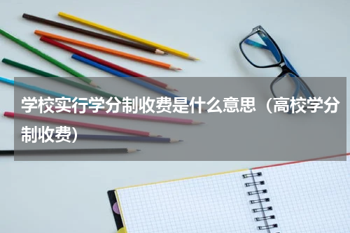 学校实行学分制收费是什么意思（高校学分制收费）