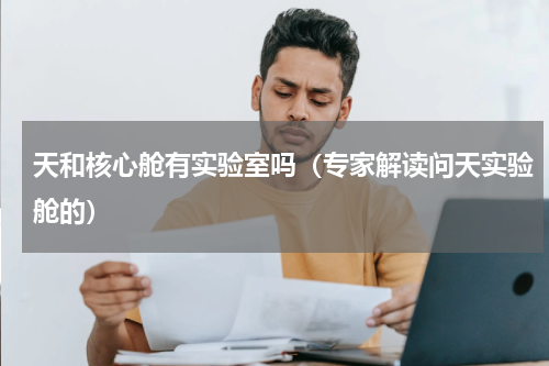 天和核心舱有实验室吗（专家解读问天实验舱的）