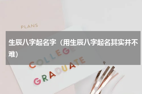 生辰八字起名字（用生辰八字起名其实并不难）