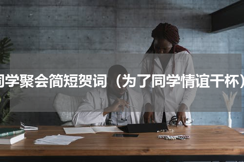 同学聚会简短贺词（为了同学情谊干杯）