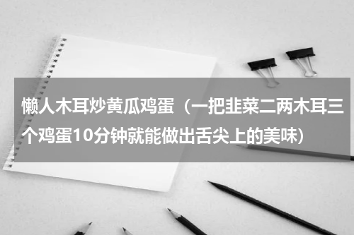 懒人木耳炒黄瓜鸡蛋（一把韭菜二两木耳三个鸡蛋10分钟就能做出舌尖上的美味）