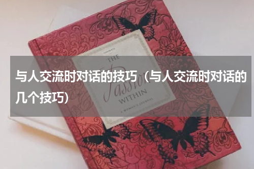 与人交流时对话的技巧（与人交流时对话的几个技巧）