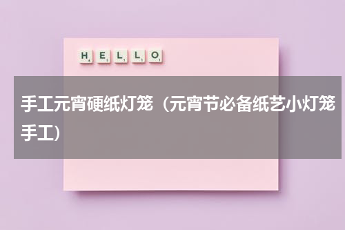 手工元宵硬纸灯笼（元宵节必备纸艺小灯笼手工）