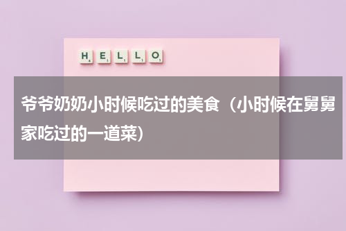 爷爷奶奶小时候吃过的美食（小时候在舅舅家吃过的一道菜）
