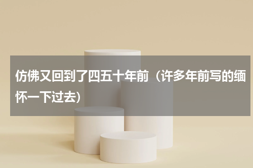 仿佛又回到了四五十年前（许多年前写的缅怀一下过去）