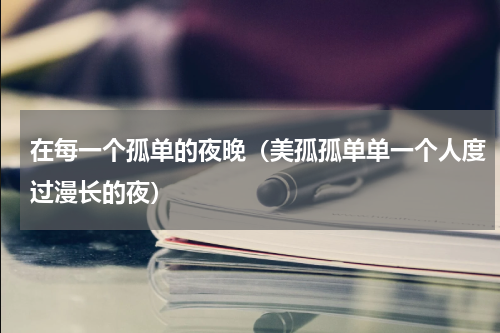 在每一个孤单的夜晚（美孤孤单单一个人度过漫长的夜）