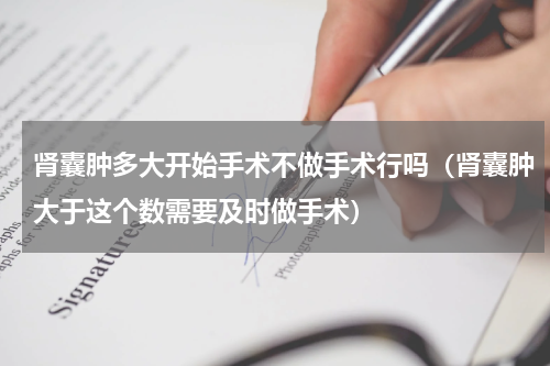肾囊肿多大开始手术不做手术行吗（肾囊肿大于这个数需要及时做手术）