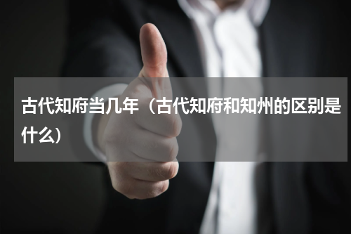 古代知府当几年（古代知府和知州的区别是什么）
