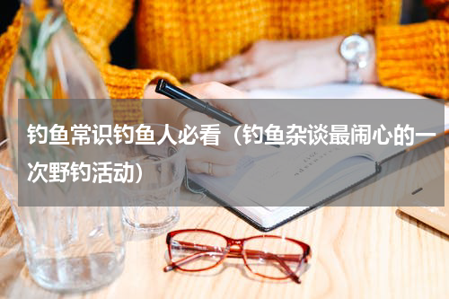 钓鱼常识钓鱼人必看（钓鱼杂谈最闹心的一次野钓活动）