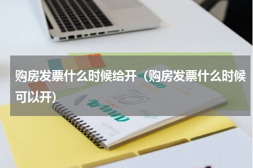 购房发票什么时候给开（购房发票什么时候可以开）
