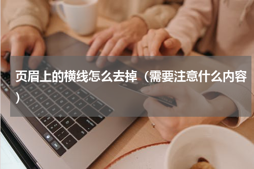 页眉上的横线怎么去掉（需要注意什么内容）
