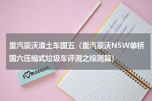 重汽豪沃渣土车国五（重汽豪沃N5W单桥国六压缩式垃圾车评测之综测篇）