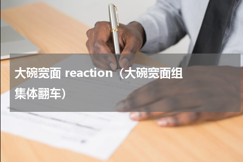 大碗宽面 reaction（大碗宽面组集体翻车）