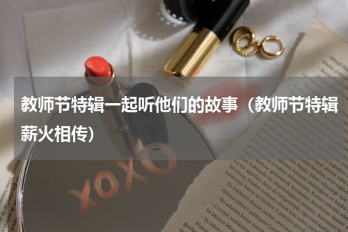 教师节特辑一起听他们的故事（教师节特辑薪火相传）