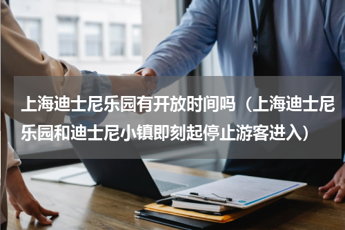 上海迪士尼乐园有开放时间吗（上海迪士尼乐园和迪士尼小镇即刻起停止游客进入）