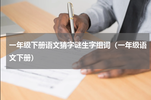 一年级下册语文猜字谜生字组词（一年级语文下册）