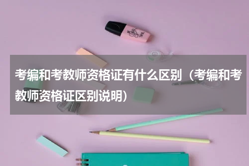 考编和考教师资格证有什么区别（考编和考教师资格证区别说明）
