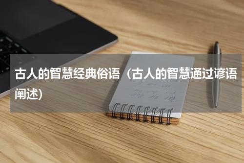 古人的智慧经典俗语（古人的智慧通过谚语阐述）