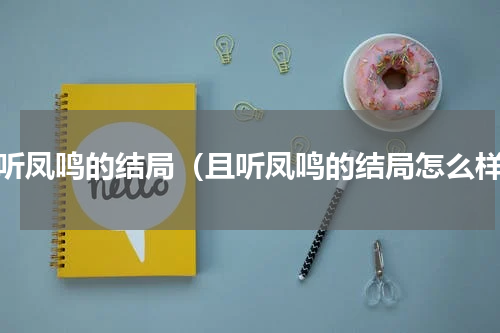 且听凤鸣的结局（且听凤鸣的结局怎么样）