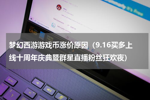 梦幻西游游戏币涨价原因（9.16买多上线十周年庆典暨群星直播粉丝狂欢夜）
