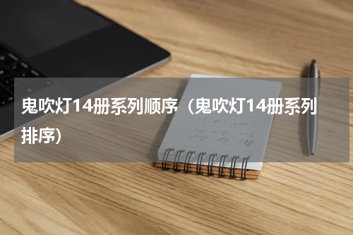 鬼吹灯14册系列顺序（鬼吹灯14册系列排序）