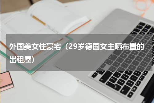 外国美女住豪宅（29岁德国女主晒布置的出租屋）