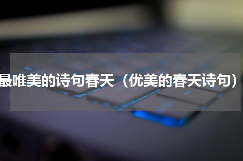 最唯美的诗句春天（优美的春天诗句）