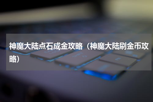 神魔大陆点石成金攻略（神魔大陆刷金币攻略）