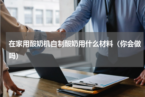 在家用酸奶机自制酸奶用什么材料（你会做吗）