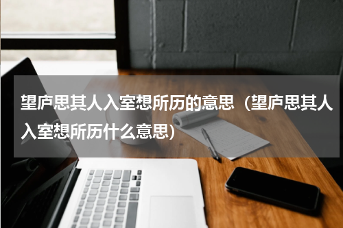 望庐思其人入室想所历的意思（望庐思其人入室想所历什么意思）