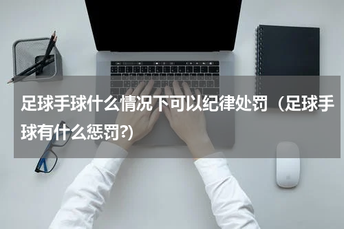 足球手球什么情况下可以纪律处罚（足球手球有什么惩罚?）