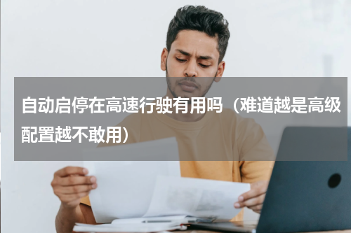 自动启停在高速行驶有用吗（难道越是高级配置越不敢用）