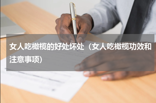 女人吃橄榄的好处坏处（女人吃橄榄功效和注意事项）